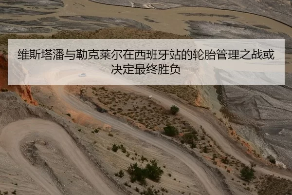维斯塔潘与勒克莱尔在西班牙站的轮胎管理之战或决定最终胜负