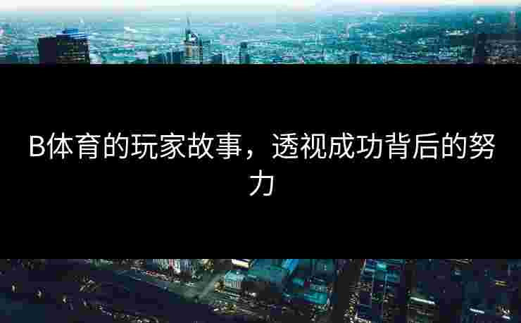 B体育的玩家故事，透视成功背后的努力