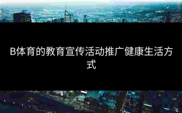 B体育的教育宣传活动推广健康生活方式