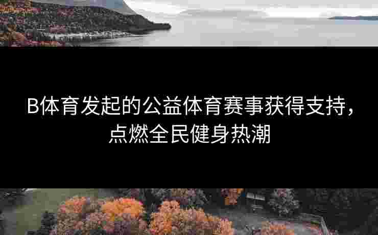 B体育发起的公益体育赛事获得支持，点燃全民健身热潮