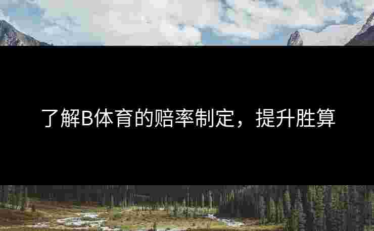了解B体育的赔率制定，提升胜算