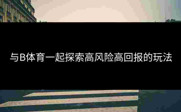 与B体育一起探索高风险高回报的玩法