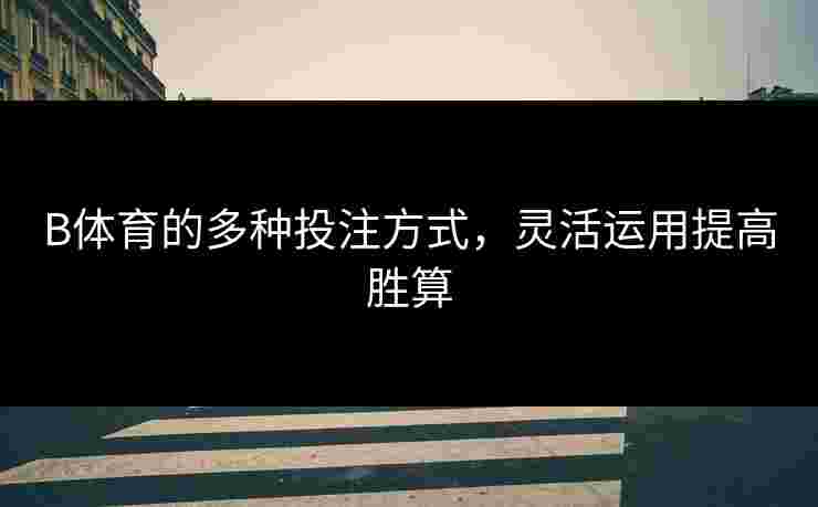 B体育的多种投注方式，灵活运用提高胜算