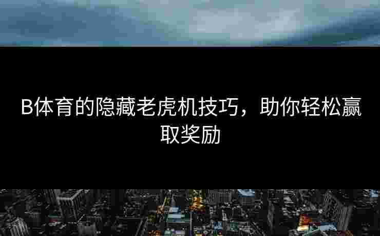 B体育的隐藏老虎机技巧，助你轻松赢取奖励