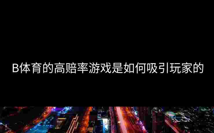 B体育的高赔率游戏是如何吸引玩家的
