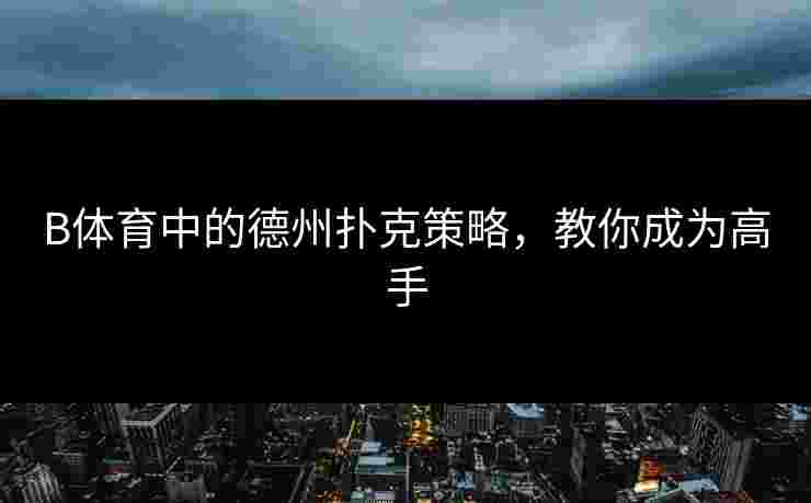 B体育中的德州扑克策略，教你成为高手
