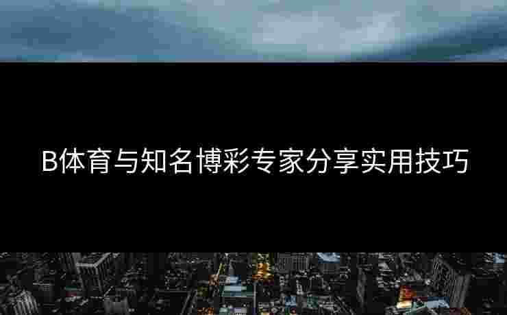 B体育与知名博彩专家分享实用技巧
