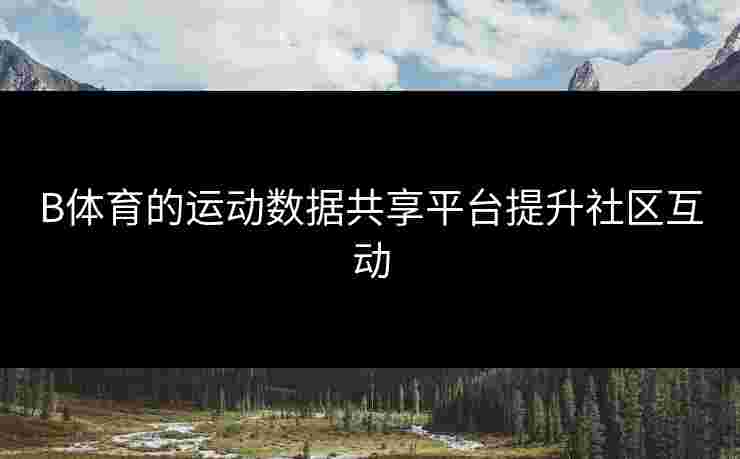 B体育的运动数据共享平台提升社区互动