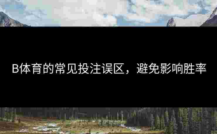 B体育的常见投注误区，避免影响胜率