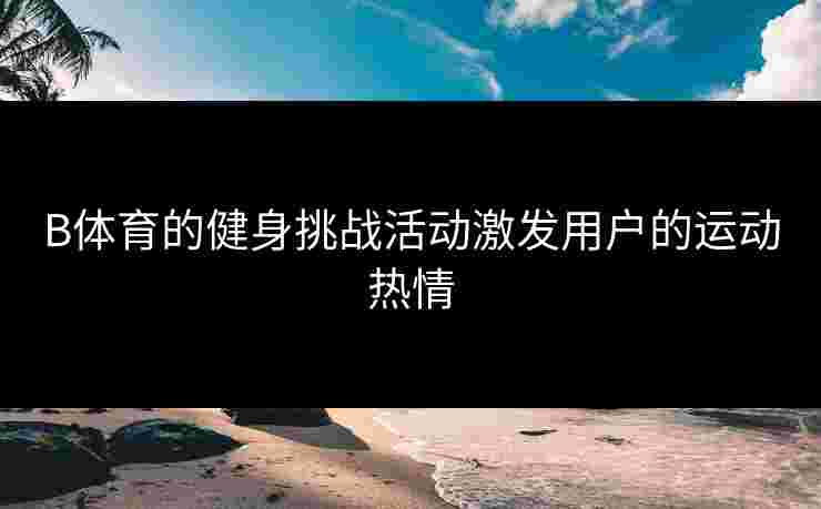 B体育的健身挑战活动激发用户的运动热情