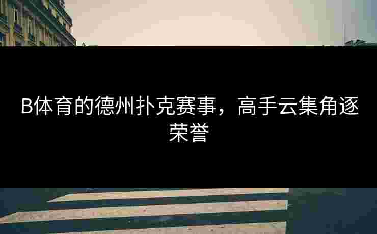 B体育的德州扑克赛事，高手云集角逐荣誉