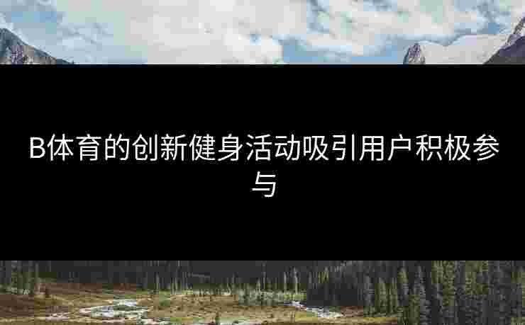 B体育的创新健身活动吸引用户积极参与