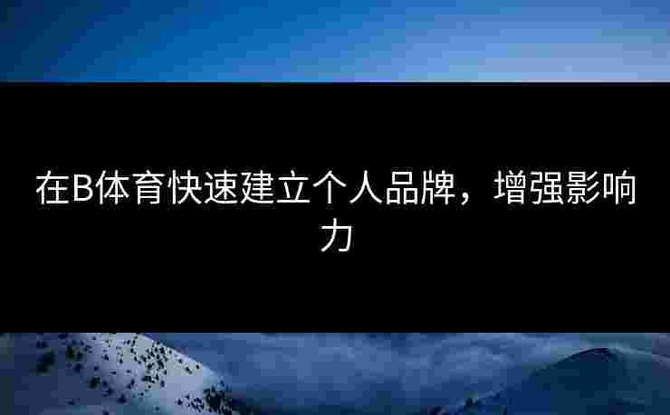 在B体育快速建立个人品牌，增强影响力