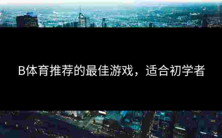 B体育推荐的最佳游戏，适合初学者