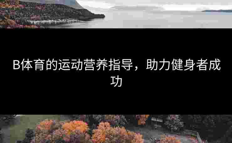 B体育的运动营养指导，助力健身者成功