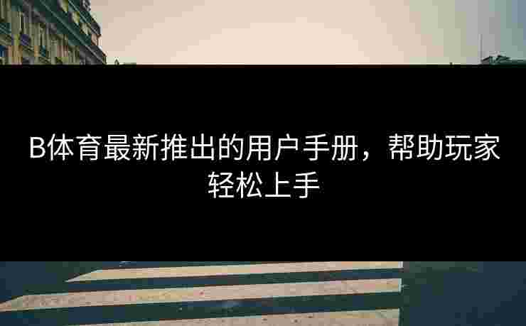 B体育最新推出的用户手册，帮助玩家轻松上手