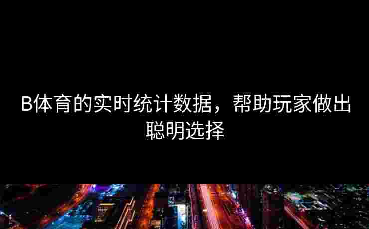 B体育的实时统计数据，帮助玩家做出聪明选择