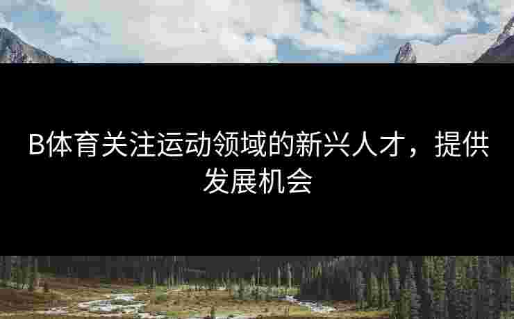 B体育关注运动领域的新兴人才，提供发展机会