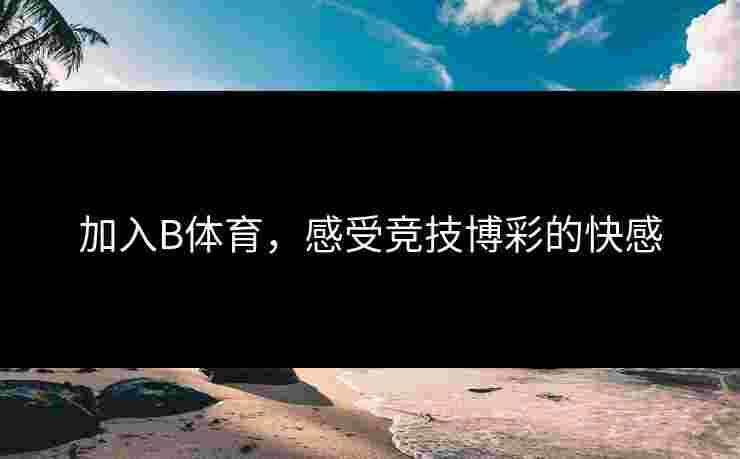 加入B体育，感受竞技博彩的快感