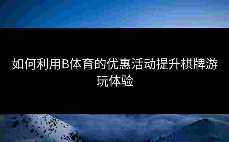 如何利用B体育的优惠活动提升棋牌游玩体验