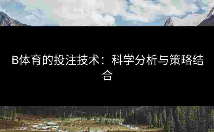 B体育的投注技术：科学分析与策略结合