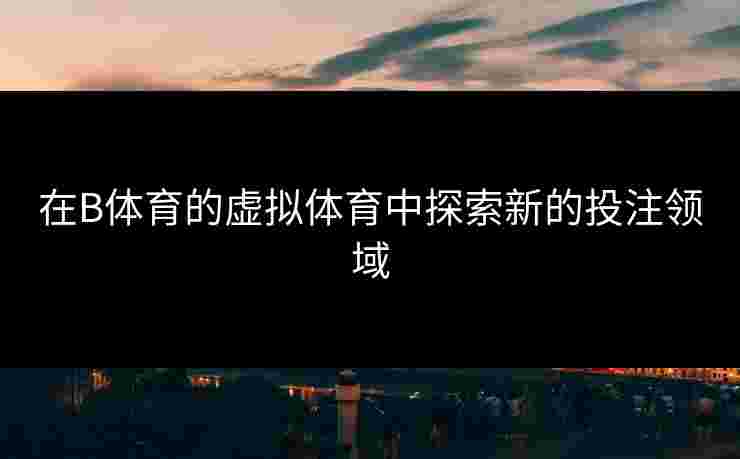 在B体育的虚拟体育中探索新的投注领域