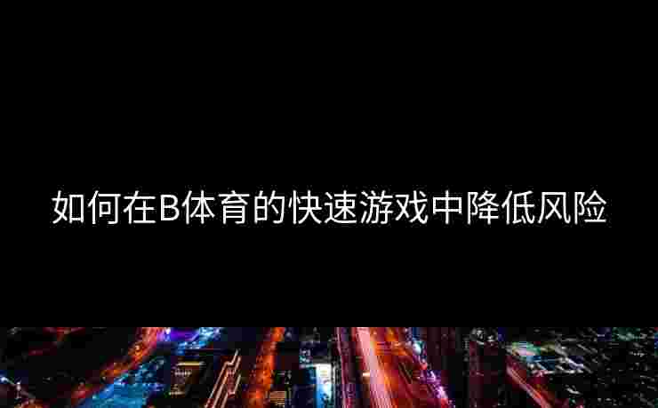 如何在B体育的快速游戏中降低风险