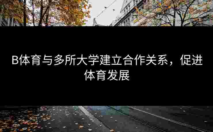 B体育与多所大学建立合作关系，促进体育发展