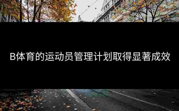 B体育的运动员管理计划取得显著成效