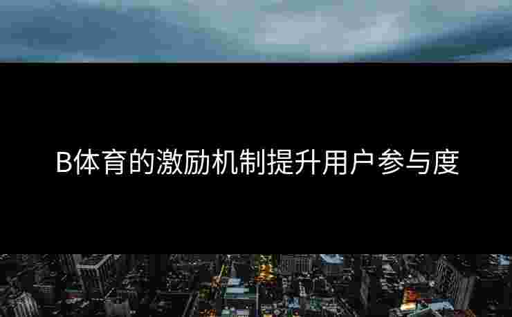 B体育的激励机制提升用户参与度