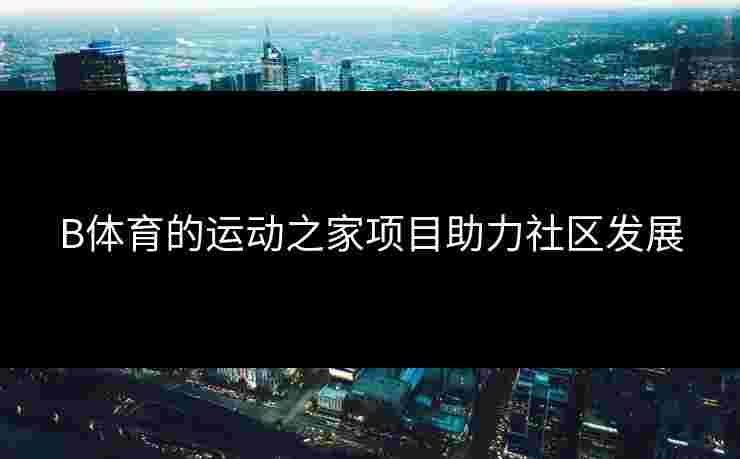 B体育的运动之家项目助力社区发展