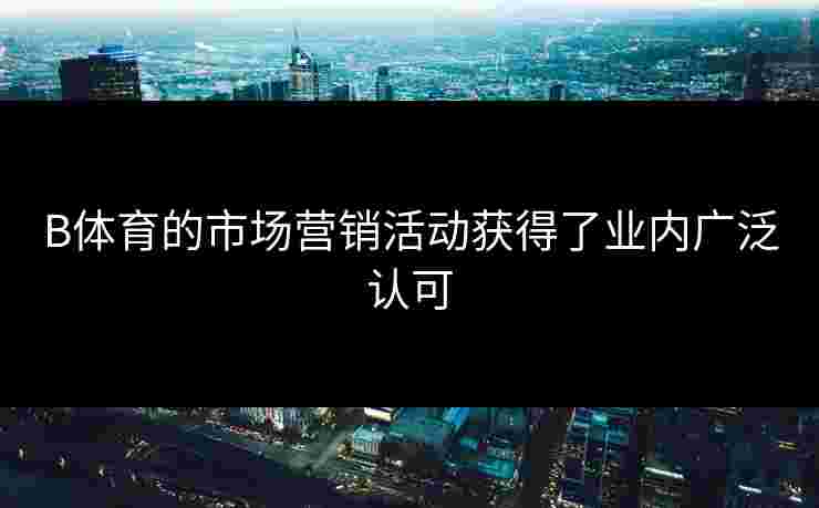 B体育的市场营销活动获得了业内广泛认可