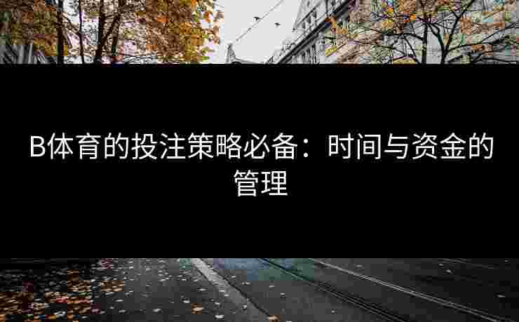 B体育的投注策略必备：时间与资金的管理