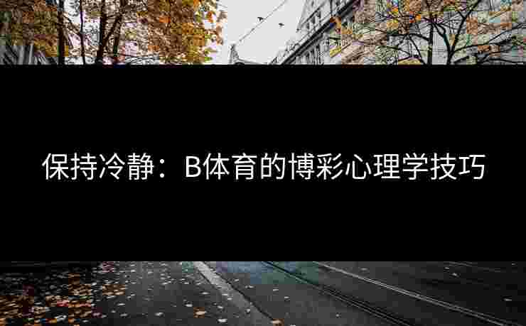 保持冷静：B体育的博彩心理学技巧
