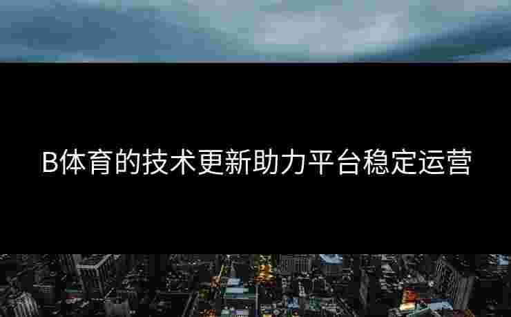 B体育的技术更新助力平台稳定运营