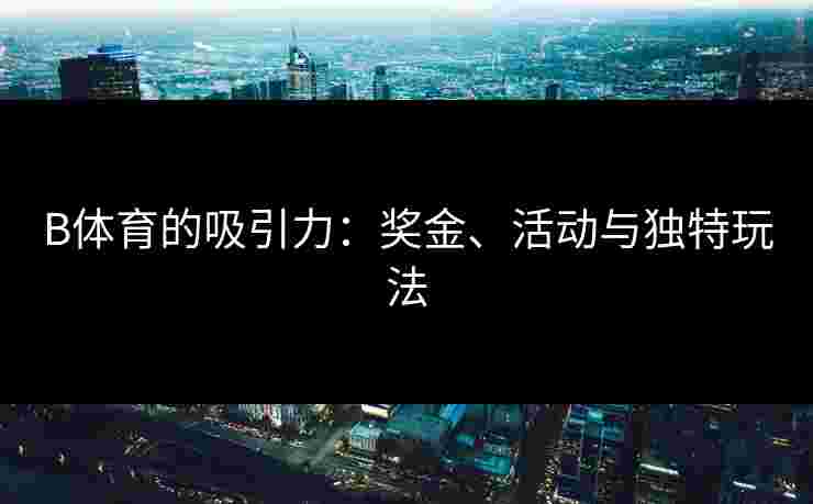 B体育的吸引力：奖金、活动与独特玩法