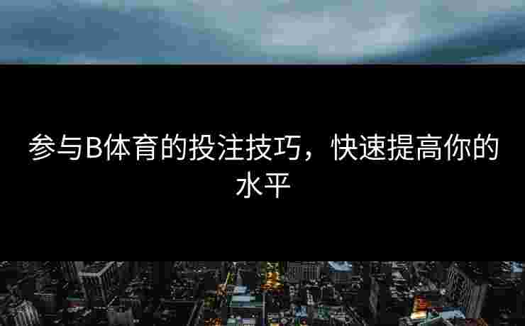 参与B体育的投注技巧，快速提高你的水平