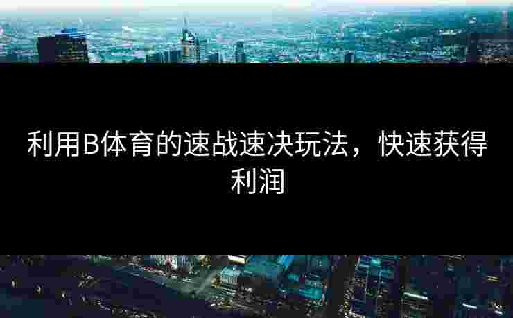 利用B体育的速战速决玩法，快速获得利润