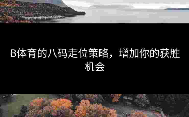 B体育的八码走位策略，增加你的获胜机会