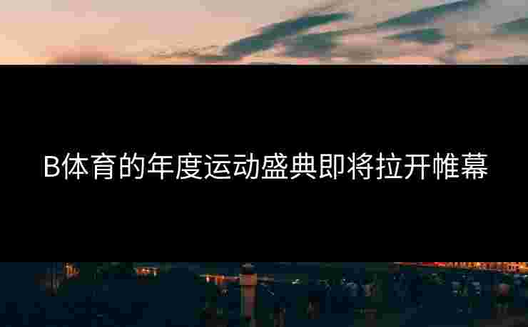 B体育的年度运动盛典即将拉开帷幕