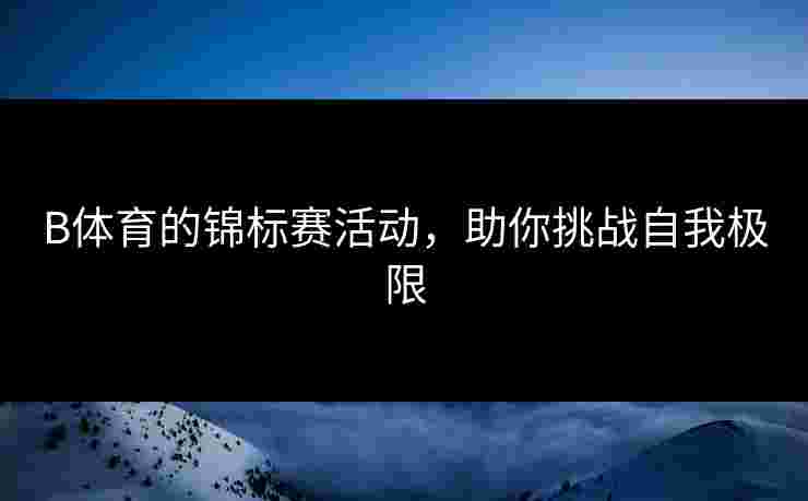 B体育的锦标赛活动，助你挑战自我极限