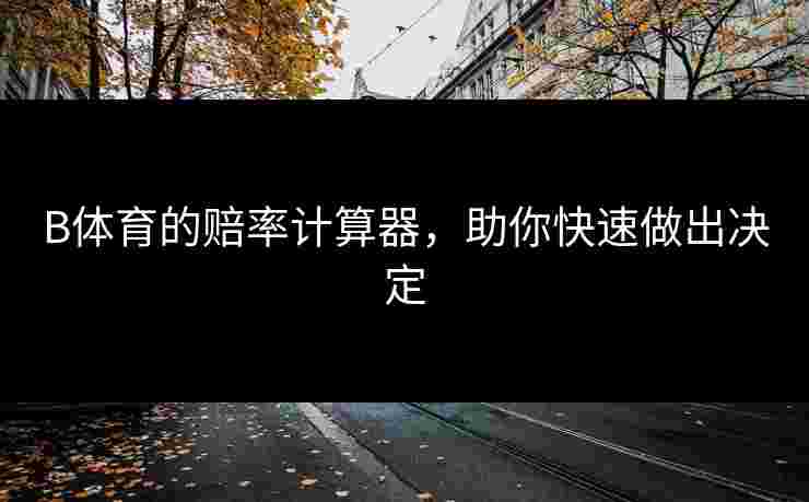 B体育的赔率计算器，助你快速做出决定
