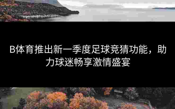 B体育推出新一季度足球竞猜功能，助力球迷畅享激情盛宴