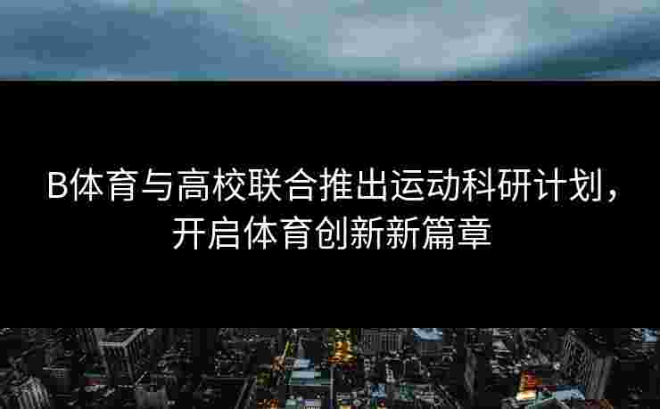 B体育与高校联合推出运动科研计划，开启体育创新新篇章