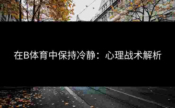 在B体育中保持冷静：心理战术解析