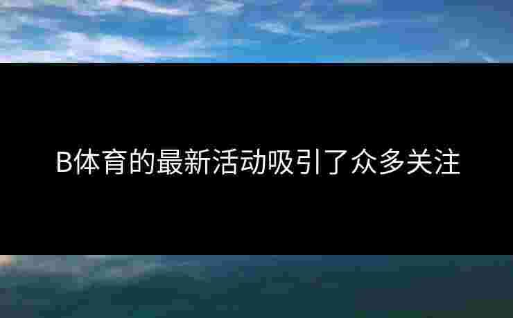 B体育的最新活动吸引了众多关注