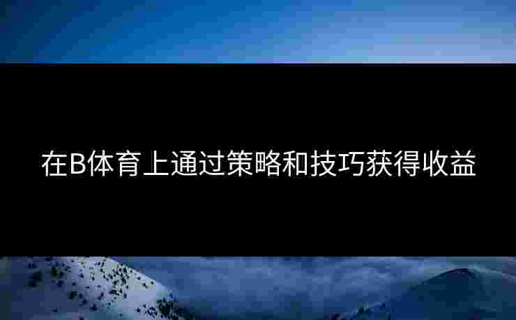 在B体育上通过策略和技巧获得收益
