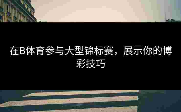 在B体育参与大型锦标赛，展示你的博彩技巧