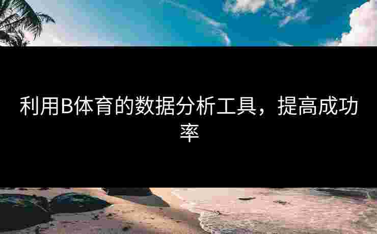 利用B体育的数据分析工具，提高成功率
