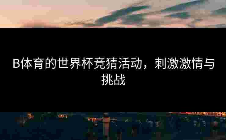 B体育的世界杯竞猜活动，刺激激情与挑战